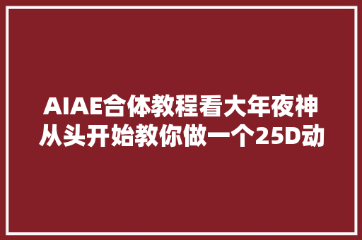 AIAE合体教程看大年夜神从头开始教你做一个25D动态小场景