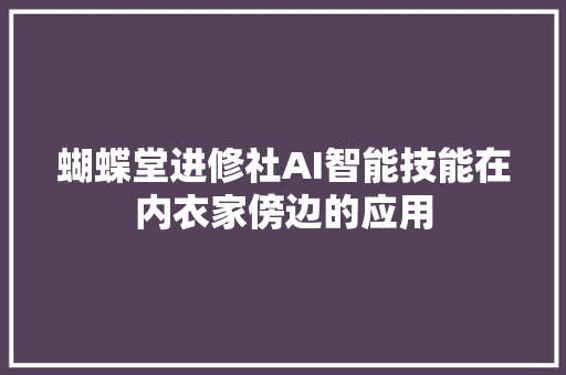 蝴蝶堂进修社AI智能技能在内衣家傍边的应用