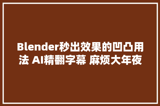 Blender秒出效果的凹凸用法 AI精翻字幕 麻烦大年夜家点赞关注