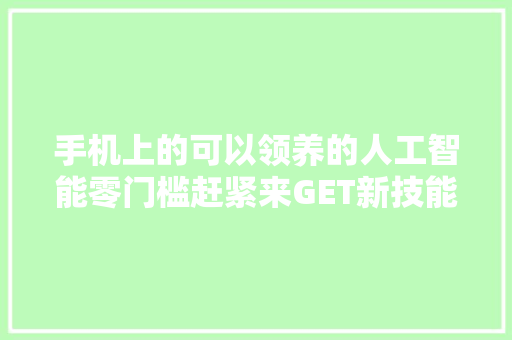 手机上的可以领养的人工智能零门槛赶紧来GET新技能