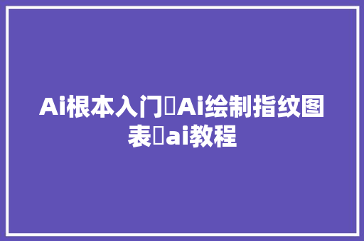 Ai根本入门❗Ai绘制指纹图表❗ai教程