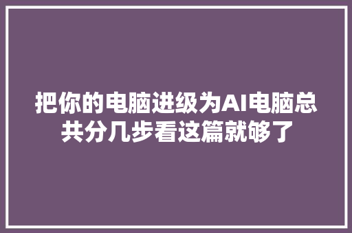 把你的电脑进级为AI电脑总共分几步看这篇就够了