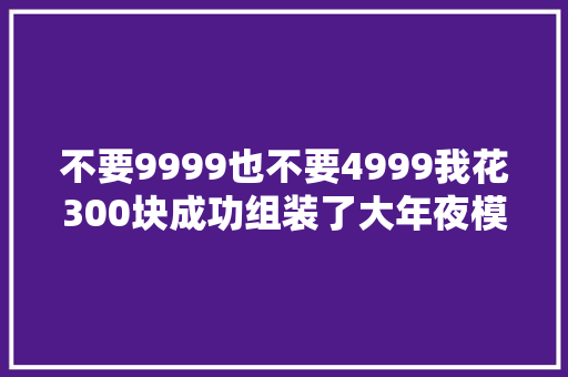 不要9999也不要4999我花300块成功组装了大年夜模型PC