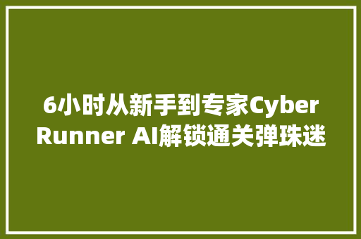 6小时从新手到专家CyberRunner AI解锁通关弹珠迷宫技能