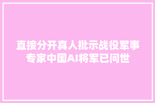 直接分开真人批示战役军事专家中国AI将军已问世