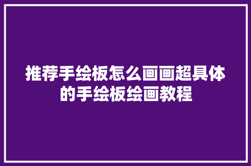 推荐手绘板怎么画画超具体的手绘板绘画教程