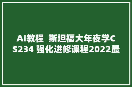 AI教程  斯坦福大年夜学CS234 强化进修课程2022最新版