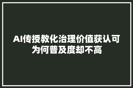 AI传授教化治理价值获认可为何普及度却不高