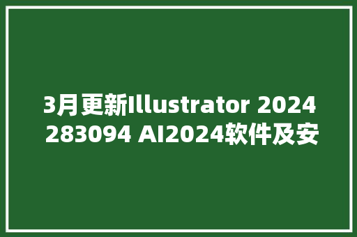 3月更新Illustrator 2024 283094 AI2024软件及安装教程