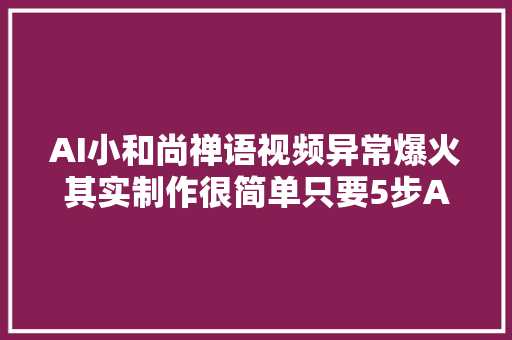 AI小和尚禅语视频异常爆火其实制作很简单只要5步AI对象