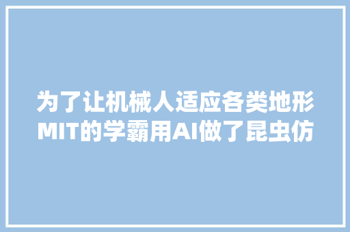 为了让机械人适应各类地形MIT的学霸用AI做了昆虫仿生研究