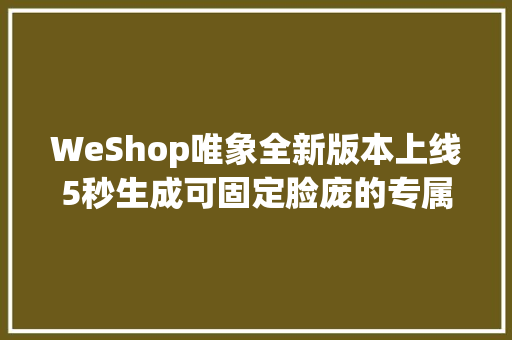 WeShop唯象全新版本上线5秒生成可固定脸庞的专属AI模特