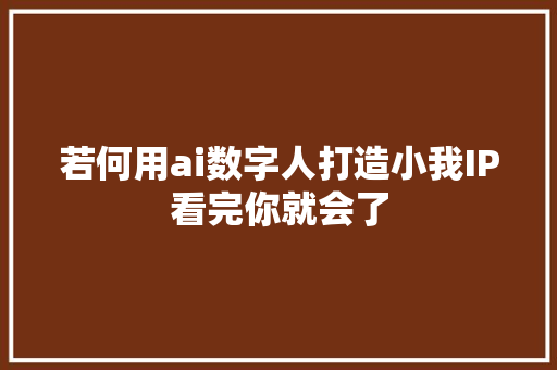 若何用ai数字人打造小我IP看完你就会了