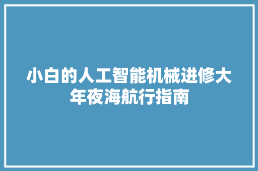 小白的人工智能机械进修大年夜海航行指南