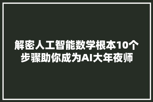 解密人工智能数学根本10个步骤助你成为AI大年夜师