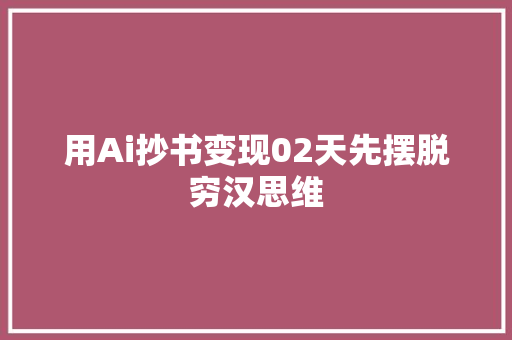 用Ai抄书变现02天先摆脱穷汉思维