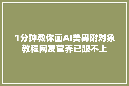 1分钟教你画AI美男附对象教程网友营养已跟不上