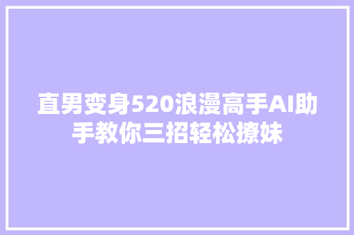 直男变身520浪漫高手AI助手教你三招轻松撩妹