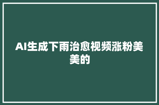 AI生成下雨治愈视频涨粉美美的