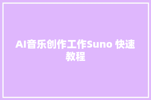 AI音乐创作工作Suno 快速教程