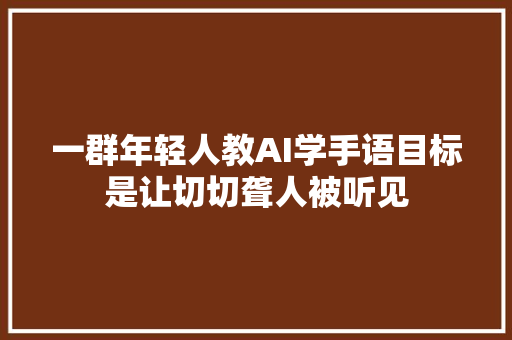 一群年轻人教AI学手语目标是让切切聋人被听见