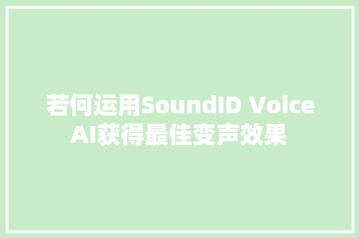 若何运用SoundID VoiceAI获得最佳变声效果