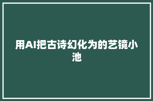 用AI把古诗幻化为的艺镜小池