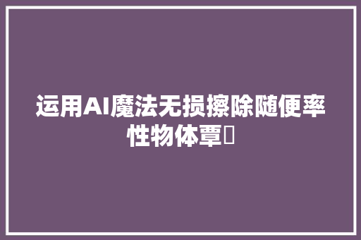 运用AI魔法无损擦除随便率性物体覃堃