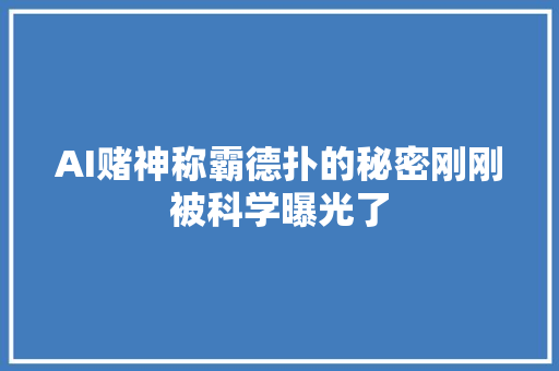 AI赌神称霸德扑的秘密刚刚被科学曝光了