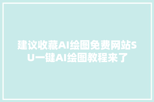 建议收藏AI绘图免费网站SU一键AI绘图教程来了