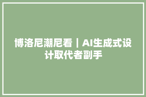 博洛尼潮尼看｜AI生成式设计取代者副手