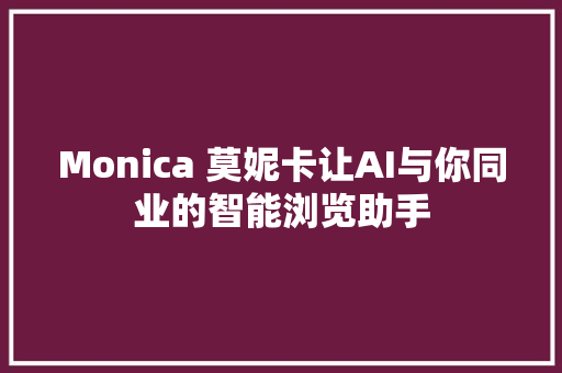 Monica 莫妮卡让AI与你同业的智能浏览助手