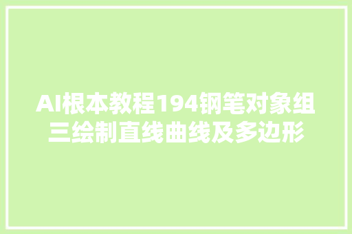 AI根本教程194钢笔对象组三绘制直线曲线及多边形