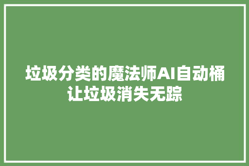 垃圾分类的魔法师AI自动桶让垃圾消失无踪