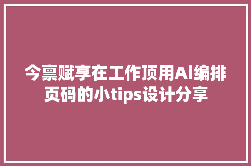 今禀赋享在工作顶用Ai编排页码的小tips设计分享