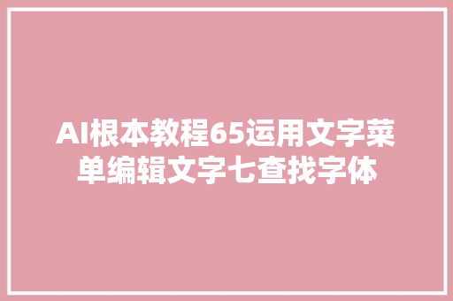 AI根本教程65运用文字菜单编辑文字七查找字体