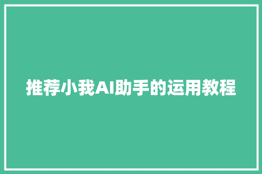 推荐小我AI助手的运用教程