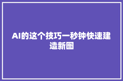 AI的这个技巧一秒钟快速建造新图