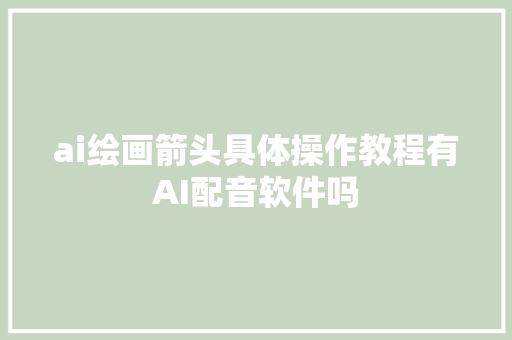 ai绘画箭头具体操作教程有AI配音软件吗