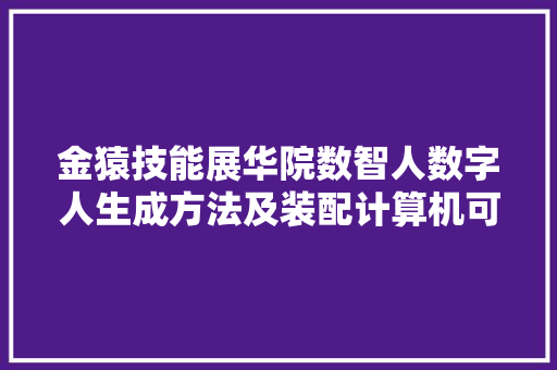 金猿技能展华院数智人数字人生成方法及装配计算机可读存