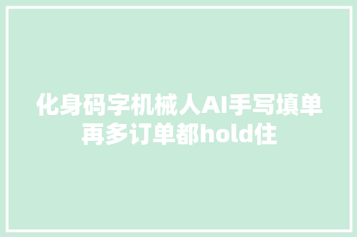 化身码字机械人AI手写填单再多订单都hold住