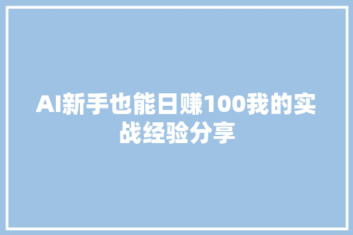 AI新手也能日赚100我的实战经验分享