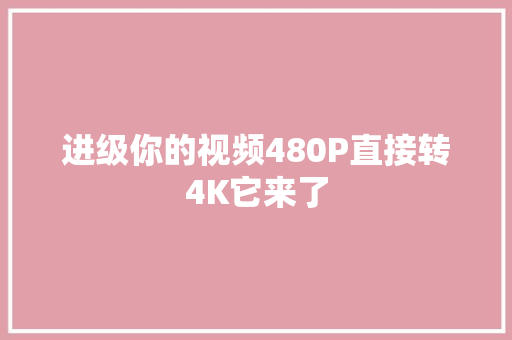 进级你的视频480P直接转4K它来了