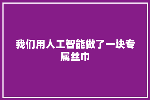 我们用人工智能做了一块专属丝巾