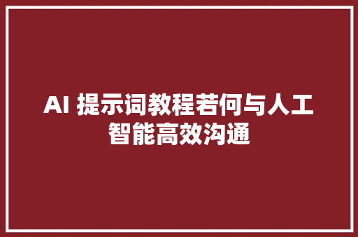 AI 提示词教程若何与人工智能高效沟通