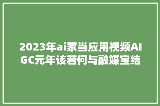 2023年ai家当应用视频AIGC元年该若何与融媒宝结合