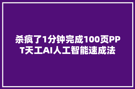 杀疯了1分钟完成100页PPT天工AI人工智能速成法