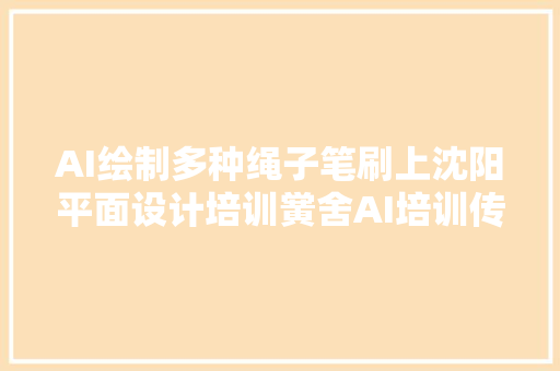 AI绘制多种绳子笔刷上沈阳平面设计培训黉舍AI培训传授教化