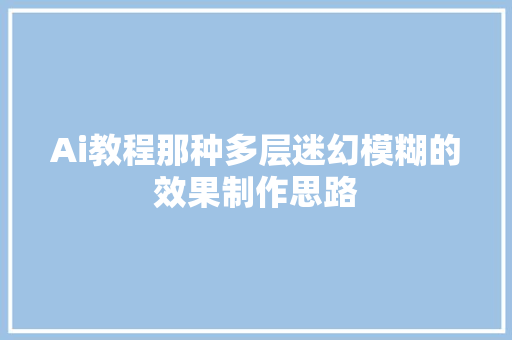 Ai教程那种多层迷幻模糊的效果制作思路