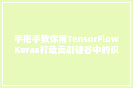 手把手教你用TensorFlowKeras打造美剧硅谷中的识别热狗APP